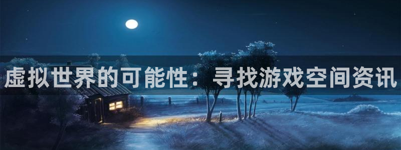 赢咖娱乐4招商：虚拟世界的可能性：寻找游戏空间资讯