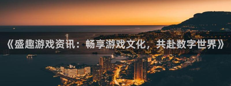 赢咖娱乐登录：《盛趣游戏资讯：畅享游戏文化，共赴数字世界》