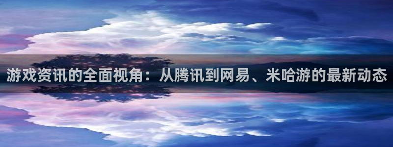 赢咖娱乐游戏：游戏资讯的全面视角：从腾讯到网易、米哈游的最新