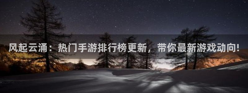 赢咖娱乐官方平台：风起云涌：热门手游排行榜更新，带你最新游戏